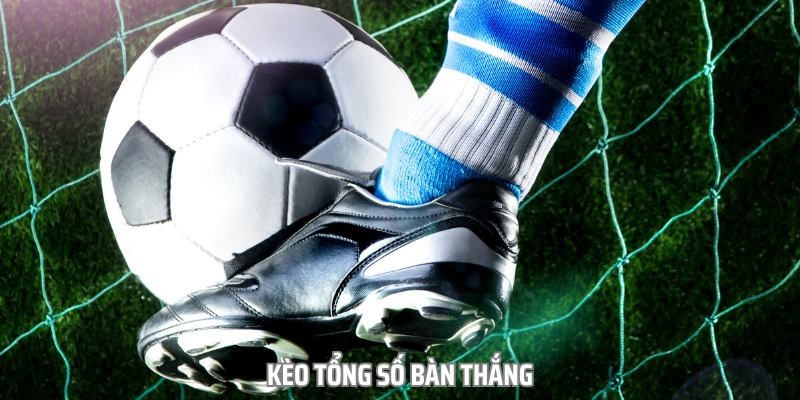 Kèo tổng số bàn thắng là kèo gì?